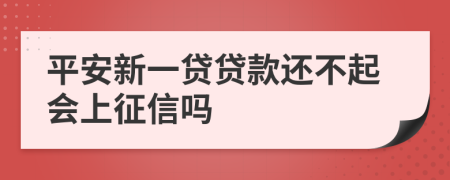 平安新一贷贷款还不起会上征信吗