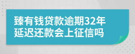 臻有钱贷款逾期32年延迟还款会上征信吗