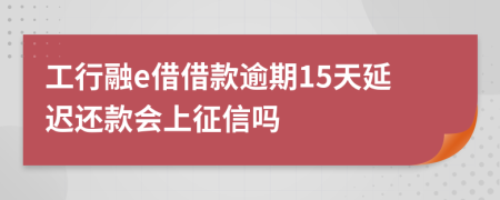 工行融e借借款逾期15天延迟还款会上征信吗