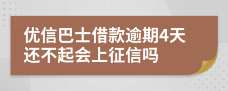 优信巴士借款逾期4天还不起会上征信吗