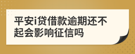 平安i贷借款逾期还不起会影响征信吗