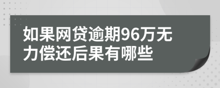 如果网贷逾期96万无力偿还后果有哪些