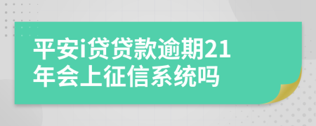 平安i贷贷款逾期21年会上征信系统吗