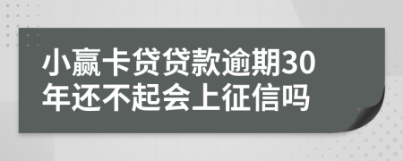 小赢卡贷贷款逾期30年还不起会上征信吗