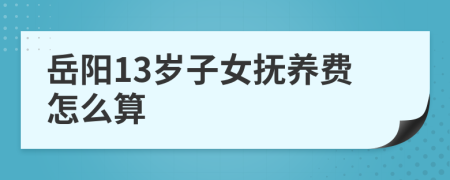 岳阳13岁子女抚养费怎么算