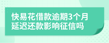 快易花借款逾期3个月延迟还款影响征信吗