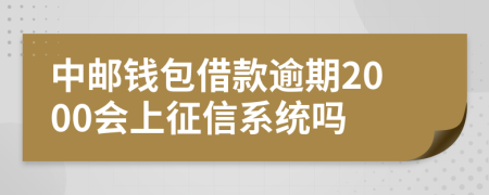 中邮钱包借款逾期2000会上征信系统吗