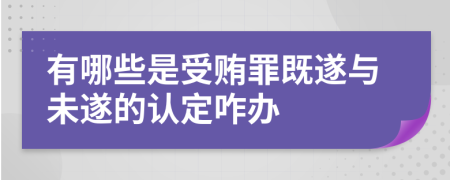 有哪些是受贿罪既遂与未遂的认定咋办