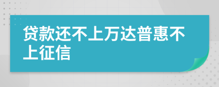 贷款还不上万达普惠不上征信