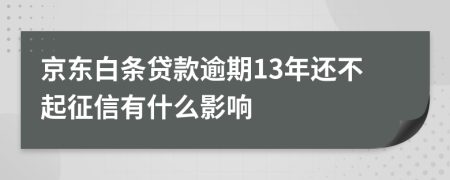 京东白条贷款逾期13年还不起征信有什么影响