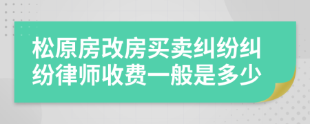 松原房改房买卖纠纷纠纷律师收费一般是多少