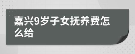 嘉兴9岁子女抚养费怎么给