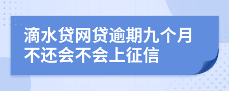 滴水贷网贷逾期九个月不还会不会上征信