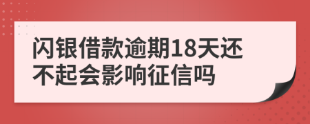 闪银借款逾期18天还不起会影响征信吗