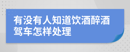 有没有人知道饮酒醉酒驾车怎样处理