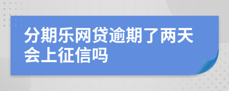 分期乐网贷逾期了两天会上征信吗