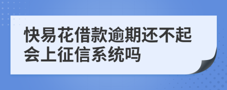 快易花借款逾期还不起会上征信系统吗