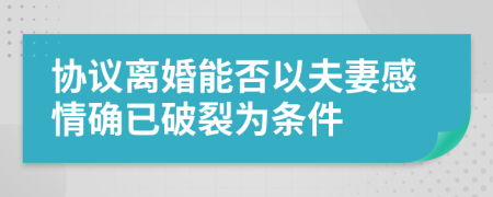 协议离婚能否以夫妻感情确已破裂为条件