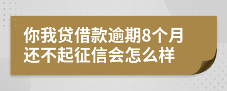 你我贷借款逾期8个月还不起征信会怎么样