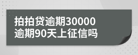 拍拍贷逾期30000逾期90天上征信吗