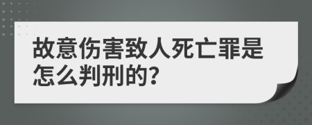 故意伤害致人死亡罪是怎么判刑的？