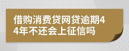 借购消费贷网贷逾期44年不还会上征信吗