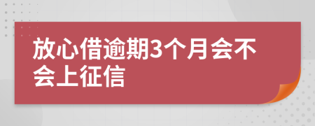 放心借逾期3个月会不会上征信