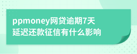 ppmoney网贷逾期7天延迟还款征信有什么影响