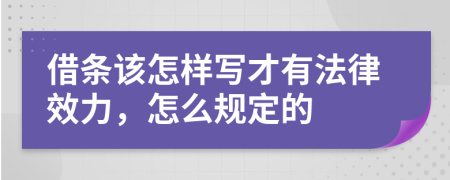 借条该怎样写才有法律效力，怎么规定的