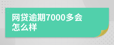 网贷逾期7000多会怎么样