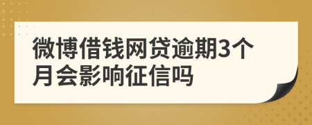 微博借钱网贷逾期3个月会影响征信吗