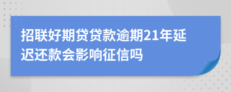 招联好期贷贷款逾期21年延迟还款会影响征信吗