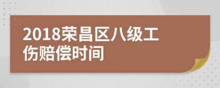 2018荣昌区八级工伤赔偿时间
