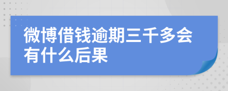 微博借钱逾期三千多会有什么后果