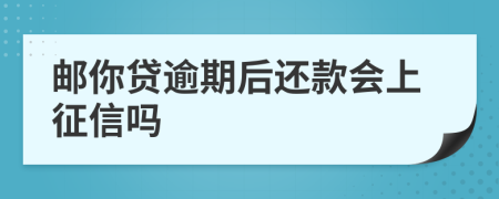 邮你贷逾期后还款会上征信吗