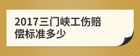 2017三门峡工伤赔偿标准多少