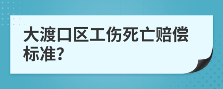 大渡口区工伤死亡赔偿标准？