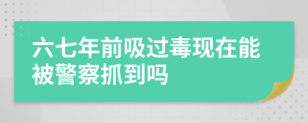 六七年前吸过毒现在能被警察抓到吗