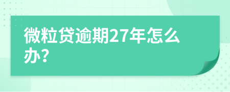 微粒贷逾期27年怎么办？