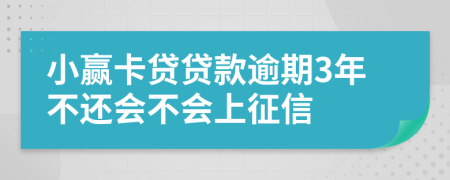 小赢卡贷贷款逾期3年不还会不会上征信