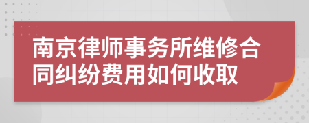 南京律师事务所维修合同纠纷费用如何收取