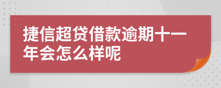 捷信超贷借款逾期十一年会怎么样呢