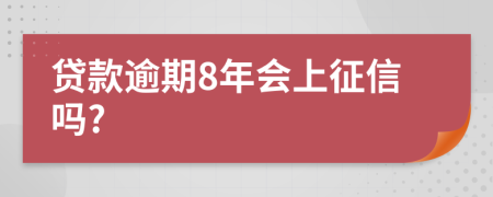 贷款逾期8年会上征信吗?