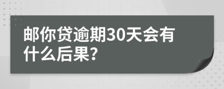 邮你贷逾期30天会有什么后果？