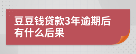 豆豆钱贷款3年逾期后有什么后果