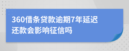 360借条贷款逾期7年延迟还款会影响征信吗