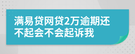 满易贷网贷2万逾期还不起会不会起诉我