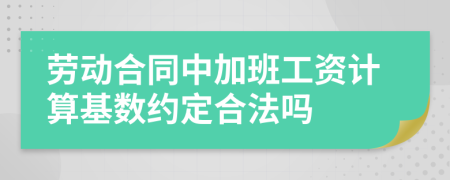 劳动合同中加班工资计算基数约定合法吗