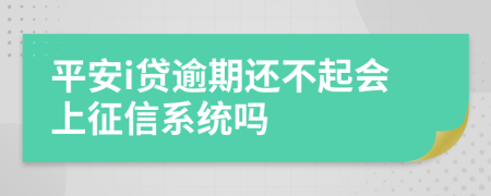 平安i贷逾期还不起会上征信系统吗