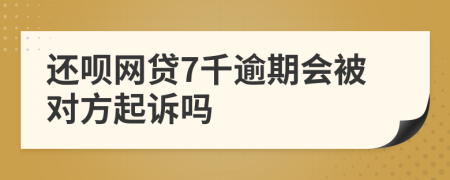 还呗网贷7千逾期会被对方起诉吗